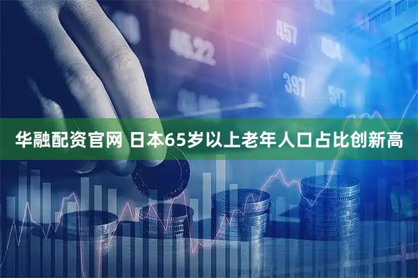 华融配资官网 日本65岁以上老年人口占比创新高