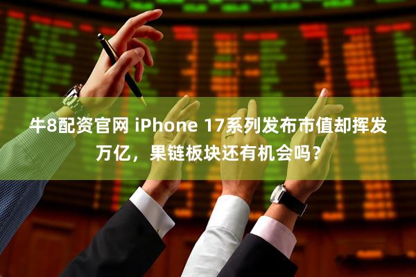 牛8配资官网 iPhone 17系列发布市值却挥发万亿，果链板块还有机会吗？