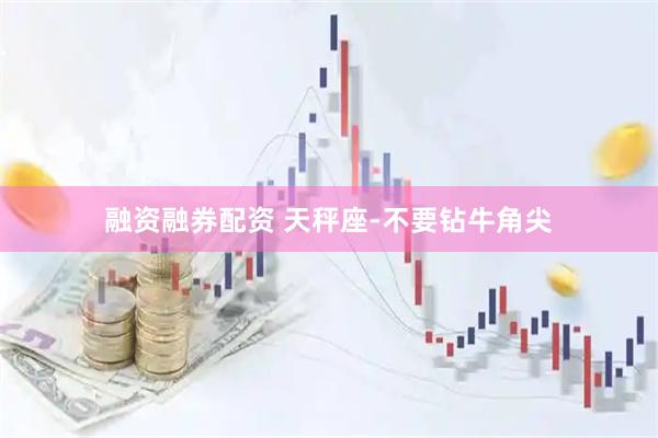 融资融券配资 天秤座-不要钻牛角尖