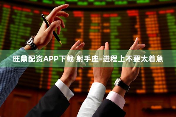 旺鼎配资APP下载 射手座-进程上不要太着急