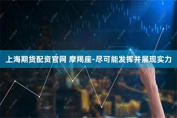 上海期货配资官网 摩羯座-尽可能发挥并展现实力