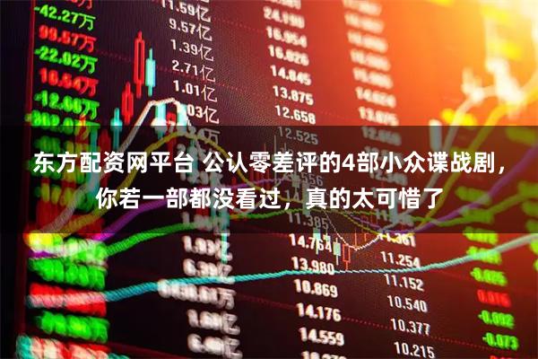 东方配资网平台 公认零差评的4部小众谍战剧，你若一部都没看过，真的太可惜了