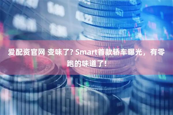 爱配资官网 变味了? Smart首款轿车曝光，有零跑的味道了!