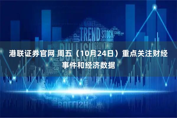 港联证券官网 周五（10月24日）重点关注财经事件和经济数据