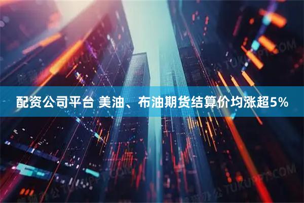 配资公司平台 美油、布油期货结算价均涨超5%