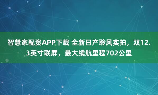 智慧家配资APP下载 全新日产聆风实拍，双12.3英寸联屏，最大续航里程702公里