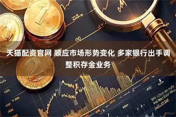 天猫配资官网 顺应市场形势变化 多家银行出手调整积存金业务
