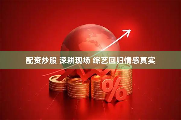 配资炒股 深耕现场 综艺回归情感真实