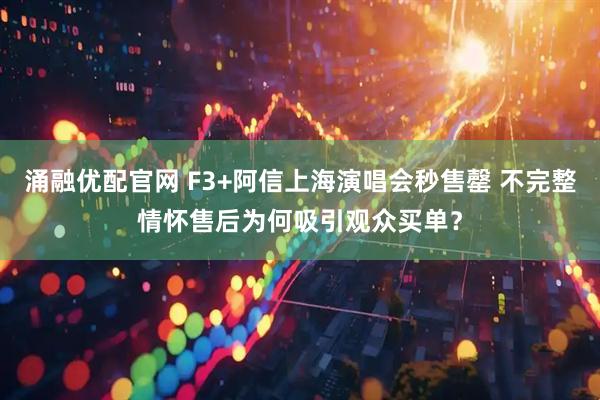 涌融优配官网 F3+阿信上海演唱会秒售罄 不完整情怀售后为何吸引观众买单？