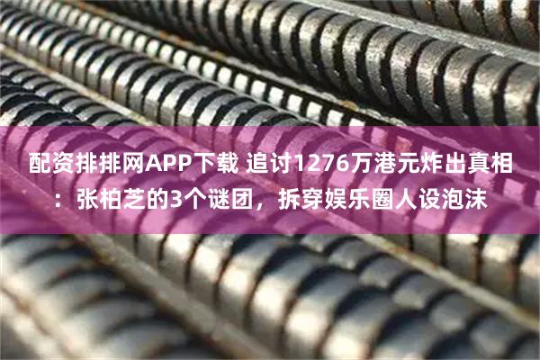 配资排排网APP下载 追讨1276万港元炸出真相：张柏芝的3个谜团，拆穿娱乐圈人设泡沫