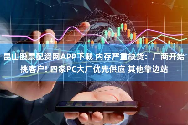 昆山股票配资网APP下载 内存严重缺货：厂商开始挑客户! 四家PC大厂优先供应 其他靠边站