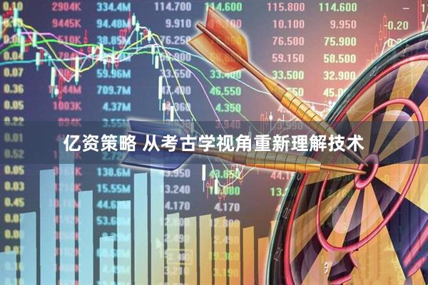 亿资策略 从考古学视角重新理解技术