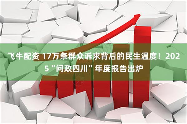 飞牛配资 17万条群众诉求背后的民生温度！2025“问政四川”年度报告出炉