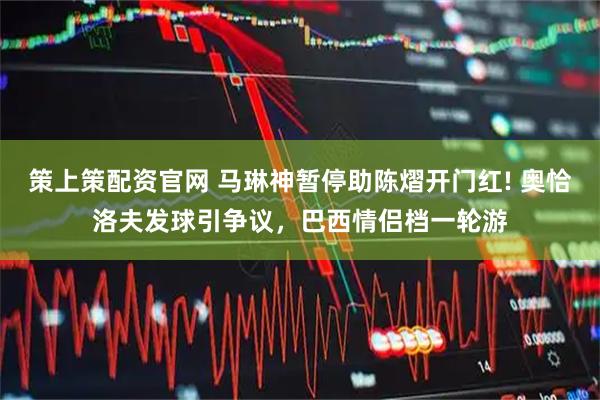 策上策配资官网 马琳神暂停助陈熠开门红! 奥恰洛夫发球引争议，巴西情侣档一轮游