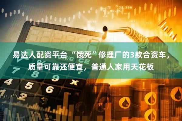 易达人配资平台 “饿死”修理厂的3款合资车，质量可靠还便宜，普通人家用天花板