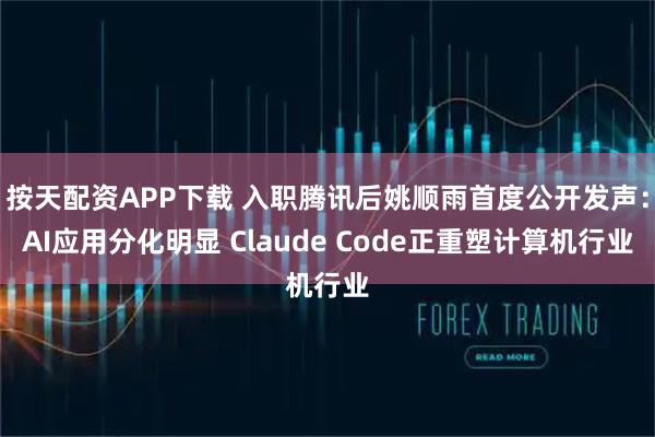 按天配资APP下载 入职腾讯后姚顺雨首度公开发声：AI应用分化明显 Claude Code正重塑计算机行业