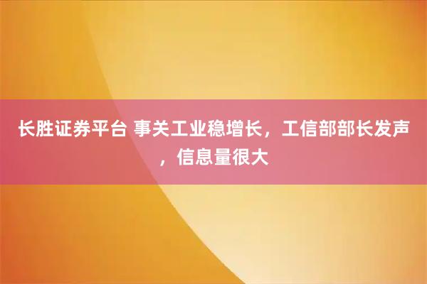 长胜证券平台 事关工业稳增长，工信部部长发声，信息量很大