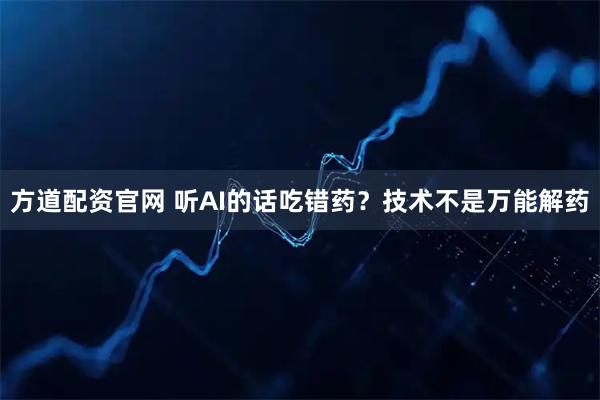 方道配资官网 听AI的话吃错药？技术不是万能解药