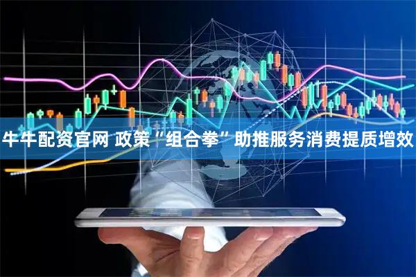 牛牛配资官网 政策“组合拳”助推服务消费提质增效