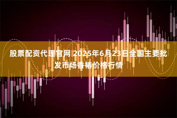 股票配资代理官网 2025年6月23日全国主要批发市场香椿价格行情