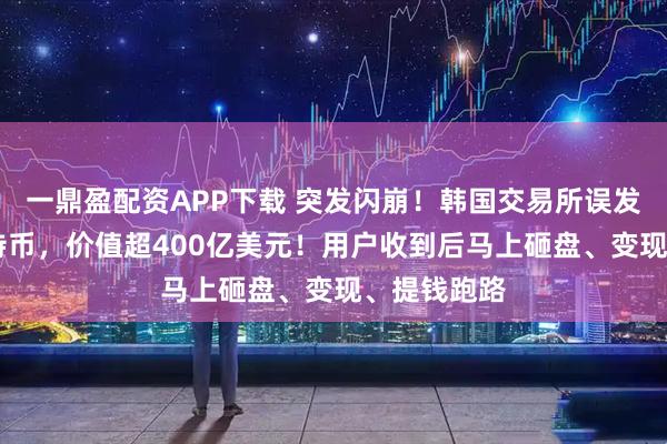一鼎盈配资APP下载 突发闪崩！韩国交易所误发62万枚比特币，价值超400亿美元！用户收到后马上砸盘、变现、提钱跑路