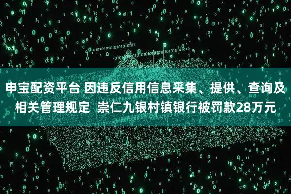 申宝配资平台 因违反信用信息采集、提供、查询及相关管理规定  崇仁九银村镇银行被罚款28万元