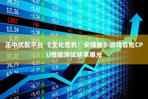 正中优配平台 《生化危机：安魂曲》游戏首批CPU性能测试结果曝光