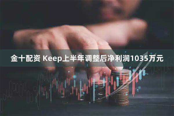 金十配资 Keep上半年调整后净利润1035万元