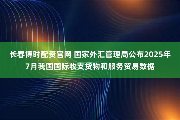 长春博时配资官网 国家外汇管理局公布2025年7月我国国际收支货物和服务贸易数据