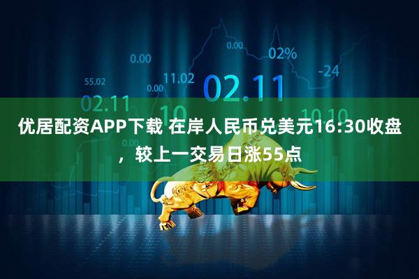 优居配资APP下载 在岸人民币兑美元16:30收盘，较上一交易日涨55点