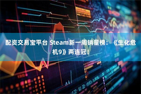配资交易宝平台 Steam新一周销量榜：《生化危机9》两连冠！