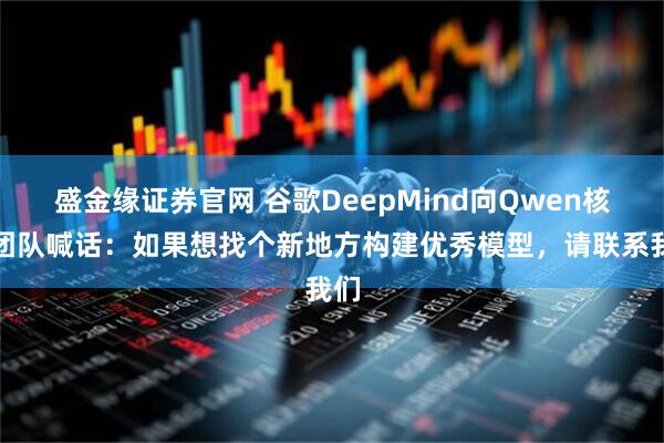 盛金缘证券官网 谷歌DeepMind向Qwen核心团队喊话：如果想找个新地方构建优秀模型，请联系我们