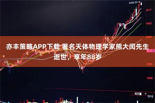 亦丰策略APP下载 著名天体物理学家熊大闰先生逝世，享年88岁